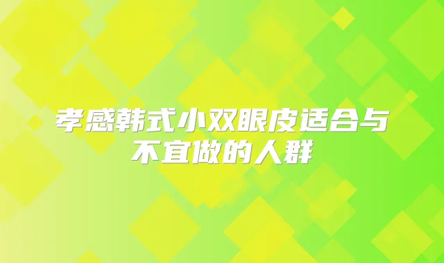 孝感韩式小双眼皮适合与不宜做的人群