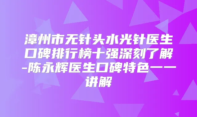 漳州市无针头水光针医生口碑排行榜十强深刻了解-陈永辉医生口碑特色一一讲解
