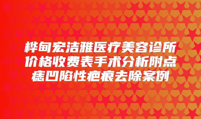 桦甸宏洁雅医疗美容诊所价格收费表手术分析附点痣凹陷性疤痕去除案例
