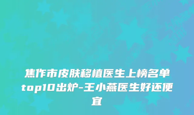 焦作市皮肤移植医生上榜名单top10出炉-王小燕医生好还便宜