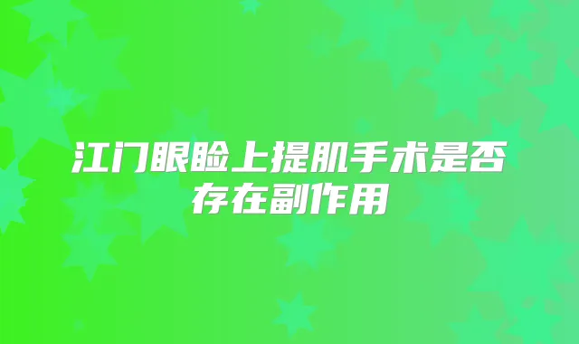 江门眼睑上提肌手术是否存在副作用