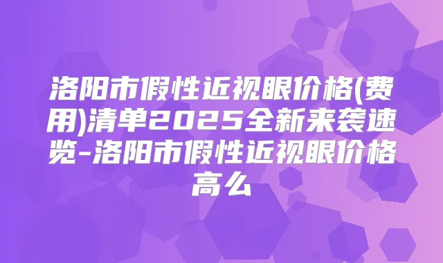 洛阳市假性近视眼价格(费用)清单2025全新来袭速览-洛阳市假性近视眼价格高么