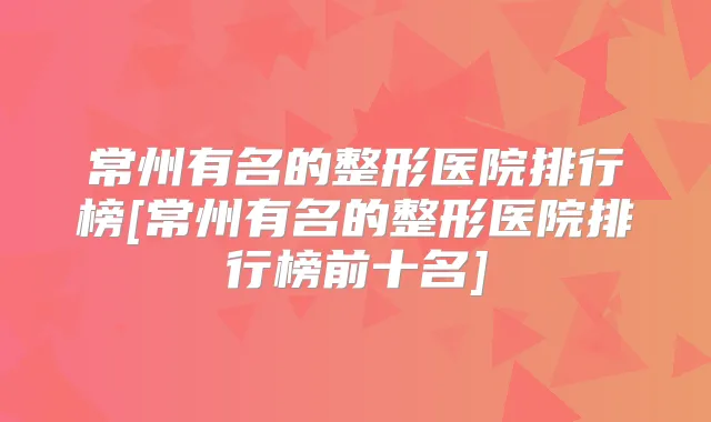 常州有名的整形医院排行榜[常州有名的整形医院排行榜前十名]