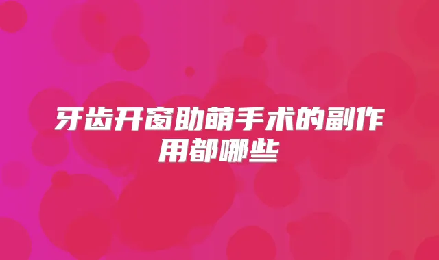 牙齿开窗助萌手术的副作用都哪些