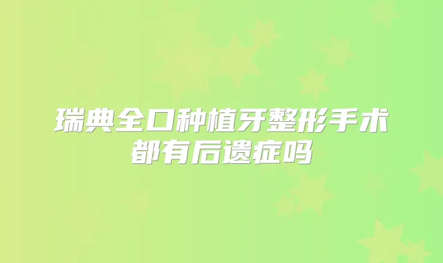 瑞典全口种植牙整形手术都有后遗症吗