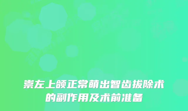 崇左上颌正常萌出智齿拔除术的副作用及术前准备