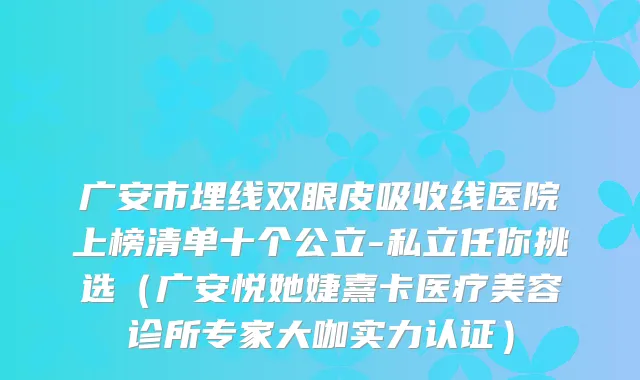 广安市埋线双眼皮吸收线医院上榜清单十个公立-私立任你挑选（广安悦她婕熹卡医疗美容诊所专家大咖实力认证）