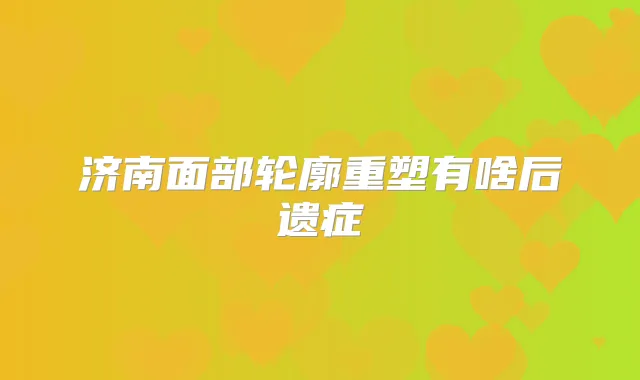 济南面部轮廓重塑有啥后遗症