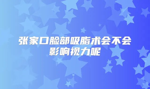 张家口脸部吸脂术会不会影响视力呢