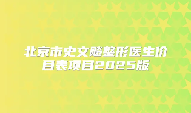 北京市史文飚整形医生价目表项目2025版