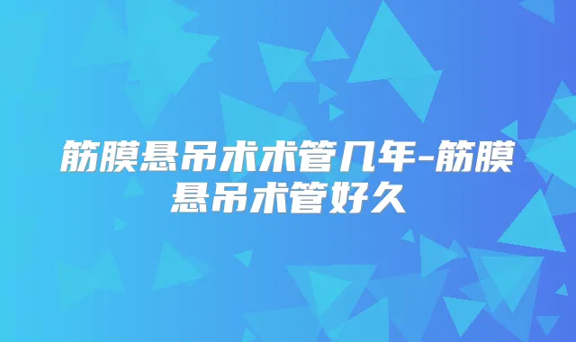 筋膜悬吊术术管几年-筋膜悬吊术管好久