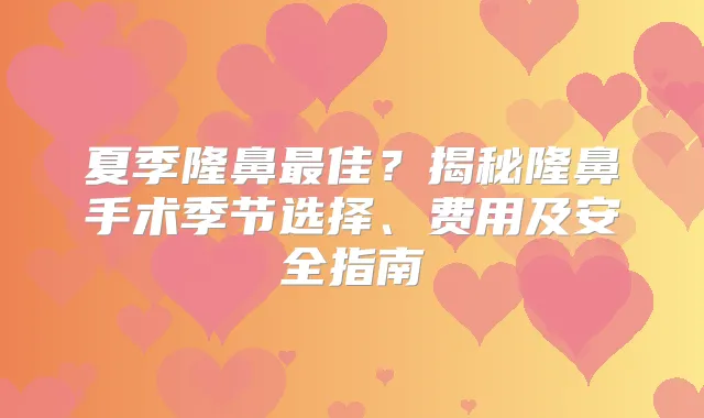 夏季隆鼻佳？揭秘隆鼻手术季节选择、费用及安全指南