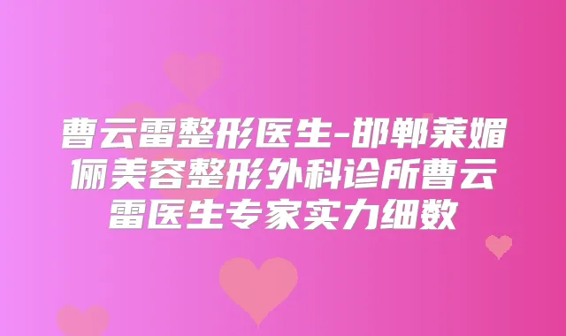 曹云雷整形医生-邯郸莱媚俪美容整形外科诊所曹云雷医生专家实力细数