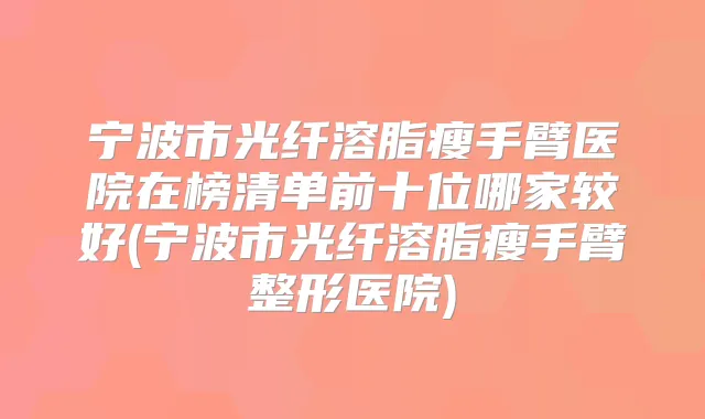 宁波市光纤溶脂瘦手臂医院在榜清单前十位哪家较好(宁波市光纤溶脂瘦手臂整形医院)