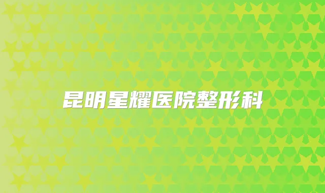 昆明星耀医院整形科