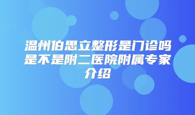 温州伯思立整形是门诊吗是不是附二医院附属专家介绍