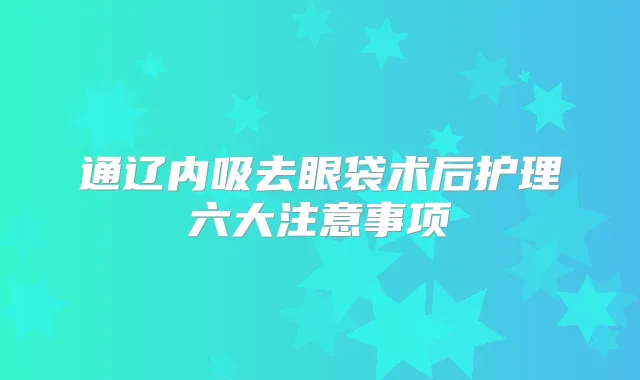 title="通辽内吸去眼袋术后护理六大注意事项"