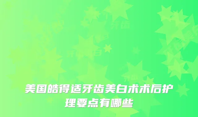 美国皓得适牙齿美白术术后护理要点有哪些