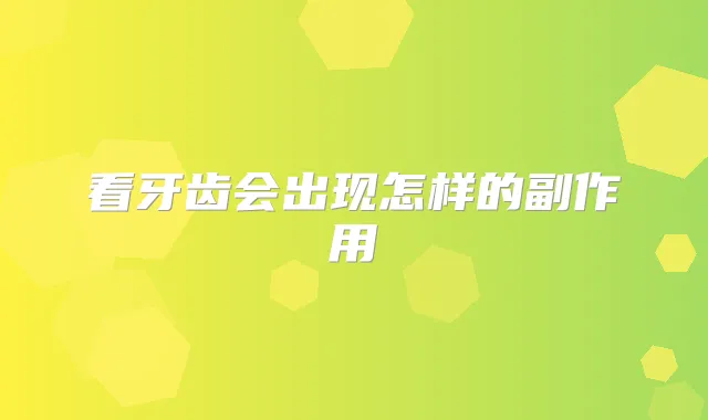 看牙齿会出现怎样的副作用