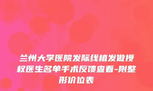 兰州大学医院发际线植发做授权医生名单手术反馈查看-附整形价位表