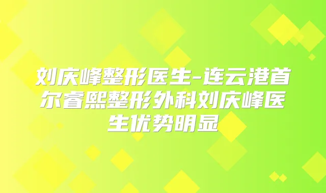 刘庆峰整形医生-连云港首尔睿熙整形外科刘庆峰医生优势明显