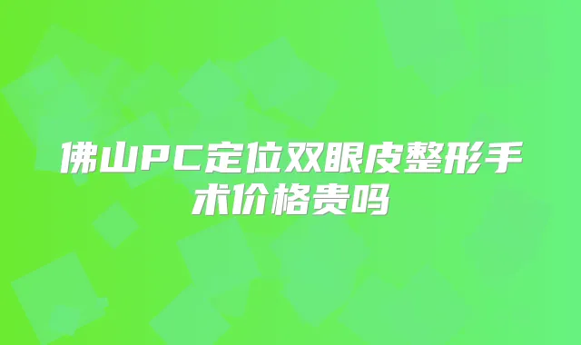 佛山PC定位双眼皮整形手术价格贵吗