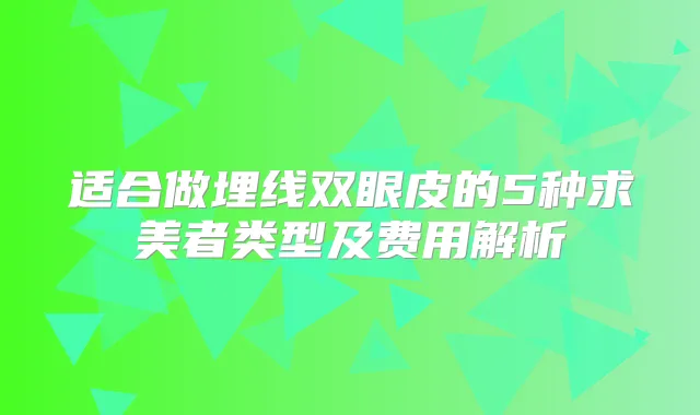适合做埋线双眼皮的5种求美者类型及费用解析