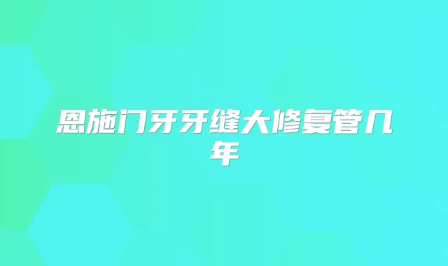 恩施门牙牙缝大修复管几年