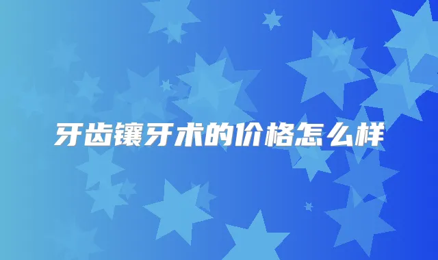 牙齿镶牙术的价格怎么样