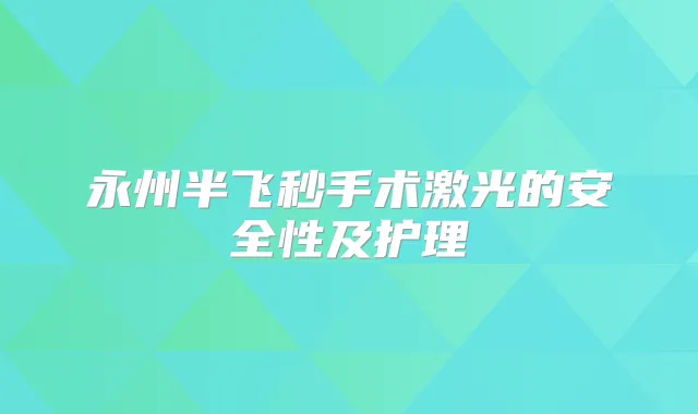 永州半飞秒手术激光的安全性及护理