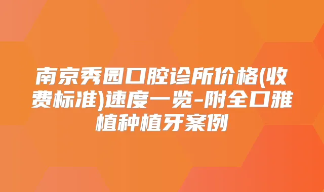 南京秀园口腔诊所价格(收费标准)速度一览-附全口雅植种植牙案例