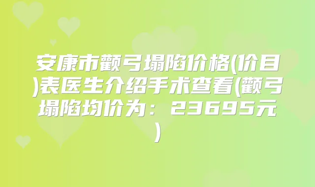 安康市颧弓塌陷价格(价目)表医生介绍手术查看(颧弓塌陷均价为：23695元)