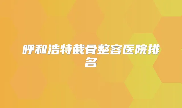 呼和浩特截骨整容医院排名