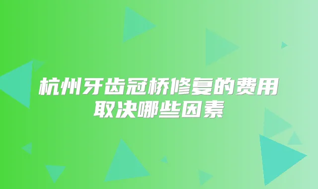 杭州牙齿冠桥修复的费用取决哪些因素