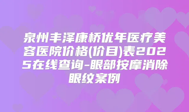 泉州丰泽康桥优年医疗美容医院价格(价目)表2025在线查询-眼部按摩消除眼纹案例