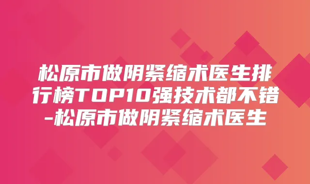 松原市做阴紧缩术医生排行榜TOP10强技术都不错-松原市做阴紧缩术医生