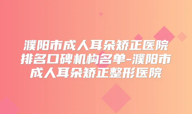 濮阳市成人耳朵矫正医院排名口碑机构名单-濮阳市成人耳朵矫正整形医院