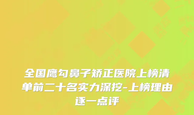 全国鹰勾鼻子矫正医院上榜清单前二十名实力深挖-上榜理由逐一点评