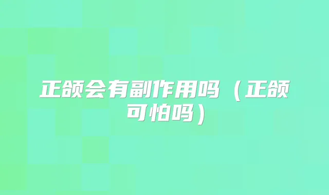 正颌会有副作用吗(正颌可怕吗)