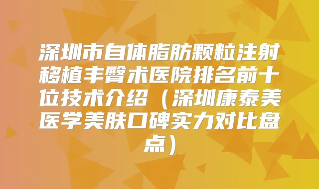 深圳市自体脂肪颗粒注射移植丰臀术医院排名前十位技术介绍(深圳康泰美医学美肤口碑实力对比盘点)