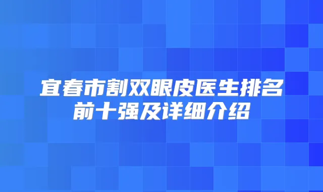 title="宜春市割双眼皮医生排名前十强及详细介绍"