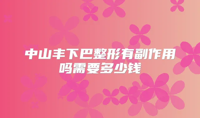 中山丰下巴整形有副作用吗需要多少钱