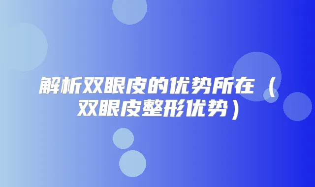 解析双眼皮的优势所在（双眼皮整形优势）