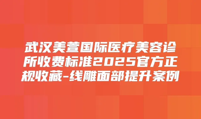 武汉美萱国际医疗美容诊所收费标准2025官方正规收藏-线雕面部提升案例