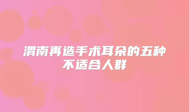 渭南再造手术耳朵的五种不适合人群