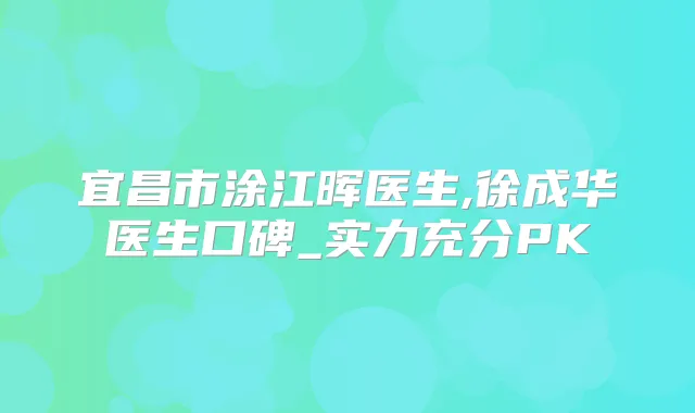 宜昌市涂江晖医生,徐成华医生口碑_实力充分PK