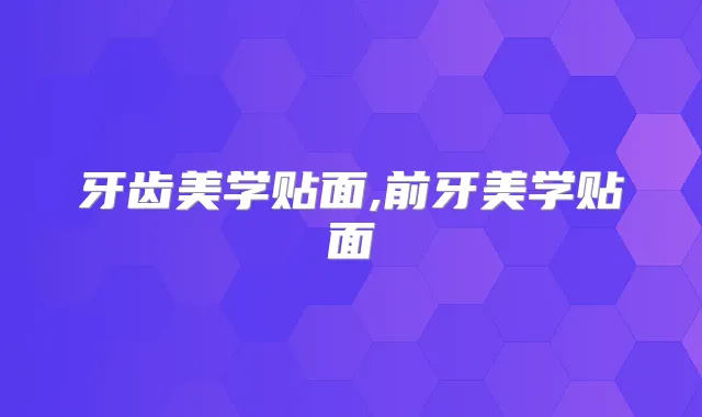 牙齿美学贴面,前牙美学贴面