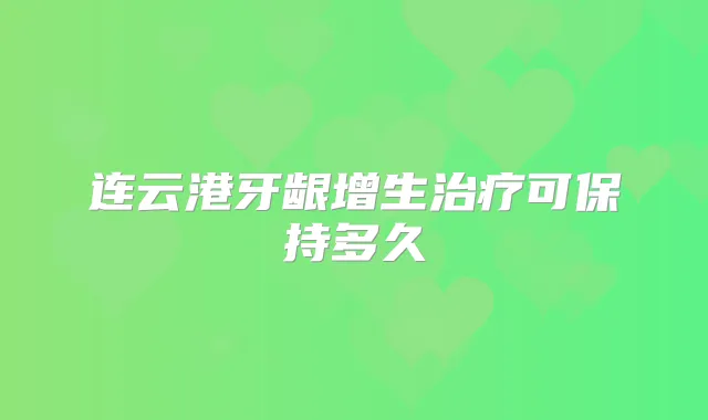 连云港牙龈增生可保持多久