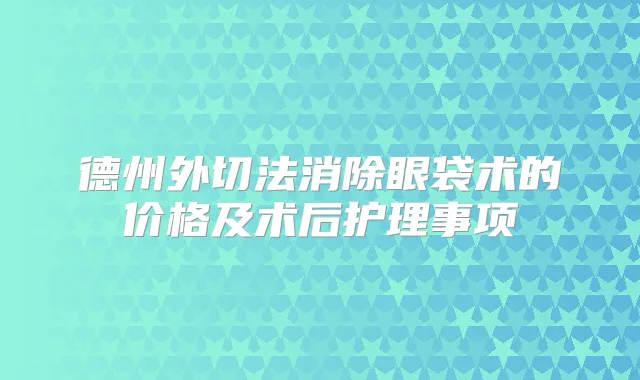德州外切法消除眼袋术的价格及术后护理事项