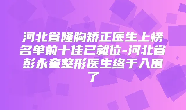 河北省隆胸矫正医生上榜名单前十佳已就位-河北省彭永奎整形医生终于入围了
